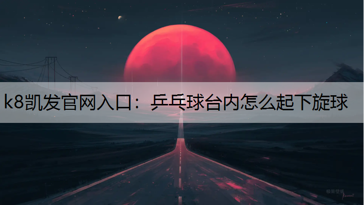 乒乓球台内怎么起下旋球